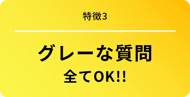 特徴3 グレーな質問全てOK!!